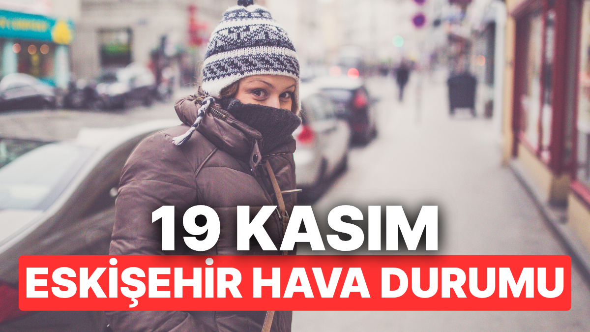 19 Kasım Çarşamba Eskişehir Hava Durumu: Eskişehir’de Hava Durumu Bugün Nasıl?